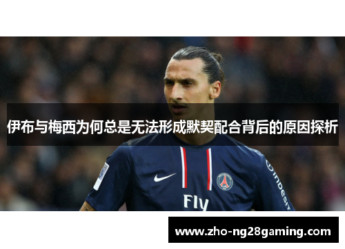 伊布与梅西为何总是无法形成默契配合背后的原因探析