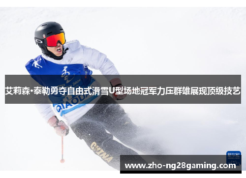 艾莉森·泰勒勇夺自由式滑雪U型场地冠军力压群雄展现顶级技艺