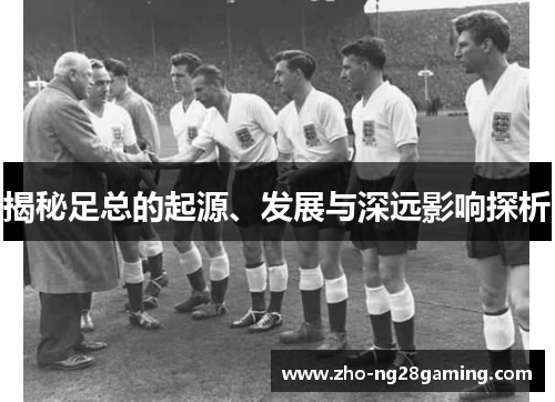 揭秘足总的起源、发展与深远影响探析