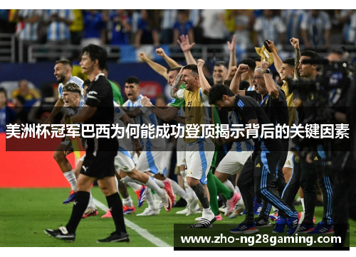 美洲杯冠军巴西为何能成功登顶揭示背后的关键因素