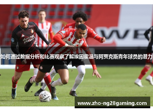 如何通过数据分析和比赛观察了解埃因霍温与阿贾克斯青年球员的潜力