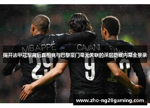 揭开法甲冠军背后真相竟与巴黎豪门毫无关联的深层隐藏内幕全景录