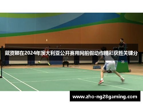 戴资颖在2024年澳大利亚公开赛用网前假动作精彩获胜关键分