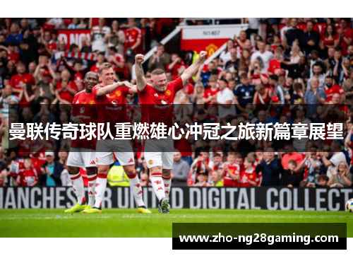 曼联传奇球队重燃雄心冲冠之旅新篇章展望