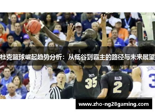 杜克篮球崛起趋势分析：从低谷到霸主的路径与未来展望
