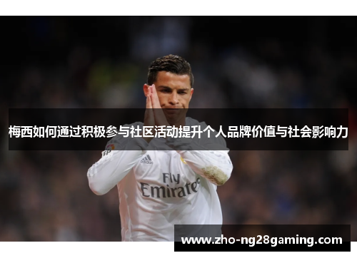 梅西如何通过积极参与社区活动提升个人品牌价值与社会影响力