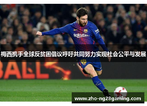 梅西携手全球反贫困倡议呼吁共同努力实现社会公平与发展 梅西携手全球反贫困倡议呼吁共同努力实现社会公平与发展