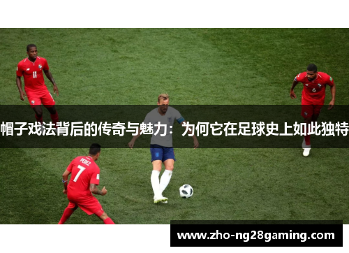 帽子戏法背后的传奇与魅力：为何它在足球史上如此独特