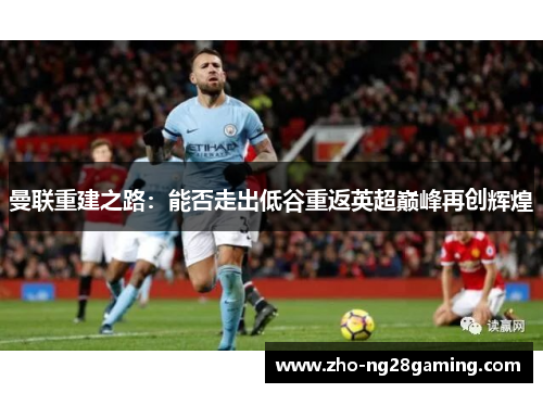 曼联重建之路：能否走出低谷重返英超巅峰再创辉煌