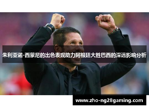 朱利亚诺-西蒙尼的出色表现助力阿根廷大胜巴西的深远影响分析