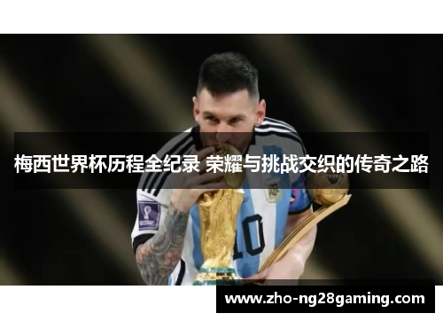 梅西世界杯历程全纪录 荣耀与挑战交织的传奇之路 梅西世界杯历程全纪录 荣耀与挑战交织的传奇之路