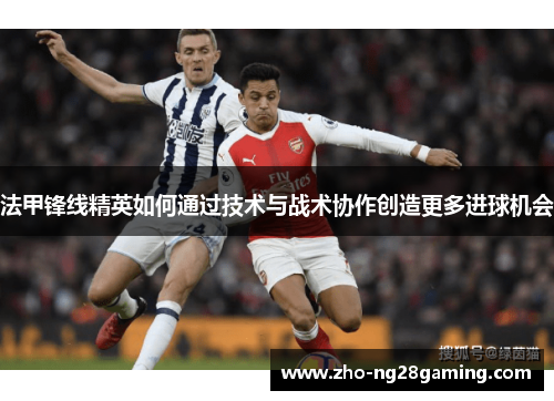 法甲锋线精英如何通过技术与战术协作创造更多进球机会