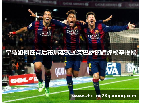 皇马如何在背后布局实现逆袭巴萨的辉煌秘辛揭秘