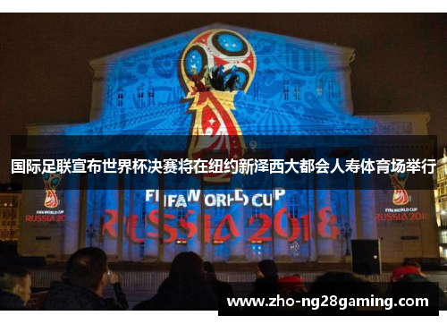 国际足联宣布世界杯决赛将在纽约新泽西大都会人寿体育场举行 国际足联宣布世界杯决赛将在纽约新泽西大都会人寿体育场举行
