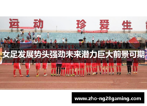 女足发展势头强劲未来潜力巨大前景可期 女足发展势头强劲未来潜力巨大前景可期