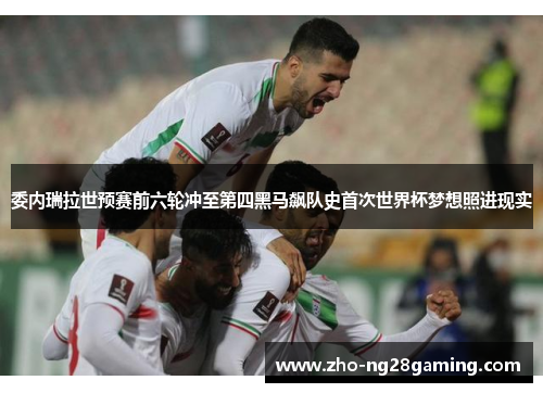 委内瑞拉世预赛前六轮冲至第四黑马飙队史首次世界杯梦想照进现实 委内瑞拉世预赛前六轮冲至第四黑马飙队史首次世界杯梦想照进现实