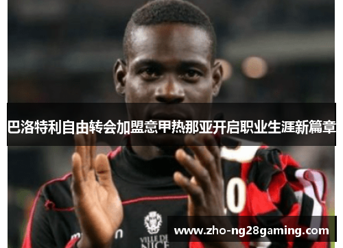巴洛特利自由转会加盟意甲热那亚开启职业生涯新篇章 巴洛特利自由转会加盟意甲热那亚开启职业生涯新篇章