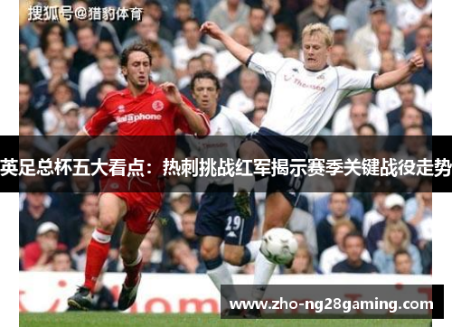英足总杯五大看点：热刺挑战红军揭示赛季关键战役走势