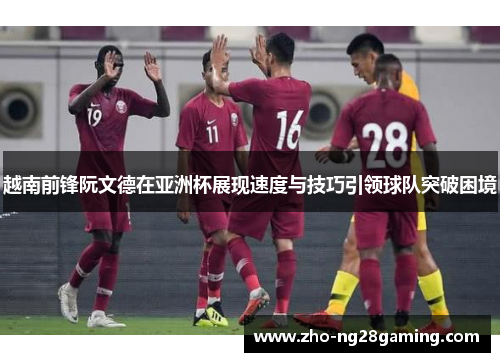 越南前锋阮文德在亚洲杯展现速度与技巧引领球队突破困境