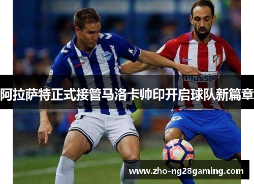 阿拉萨特正式接管马洛卡帅印开启球队新篇章
