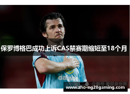保罗博格巴成功上诉CAS禁赛期缩短至18个月 
